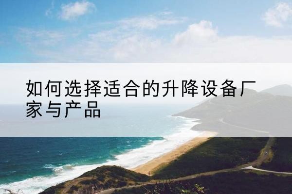 雨城电动升降平台厂家-如何选择适合的升降设备厂家与产品
