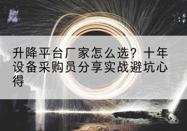 雨城升降平台厂家-怎么选？十年设备采购员分享实战避坑心得