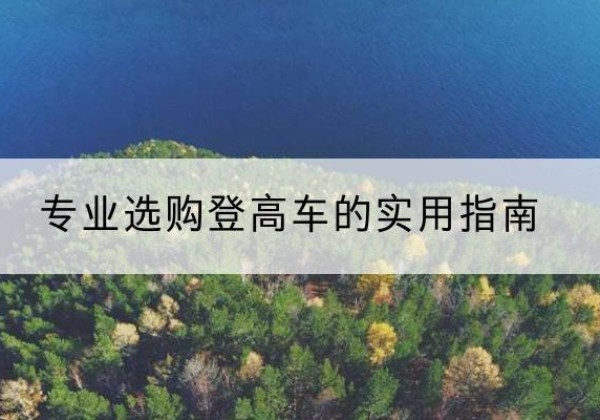 雨城电动登高车厂家推荐-专业选购登高车的实用指南