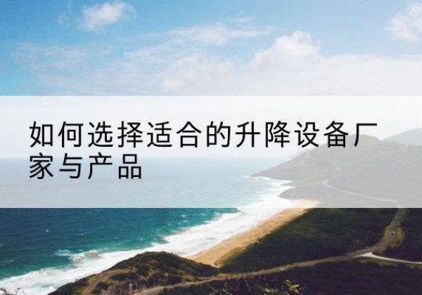 雨城电动升降平台厂家-如何选择适合的升降设备厂家与产品